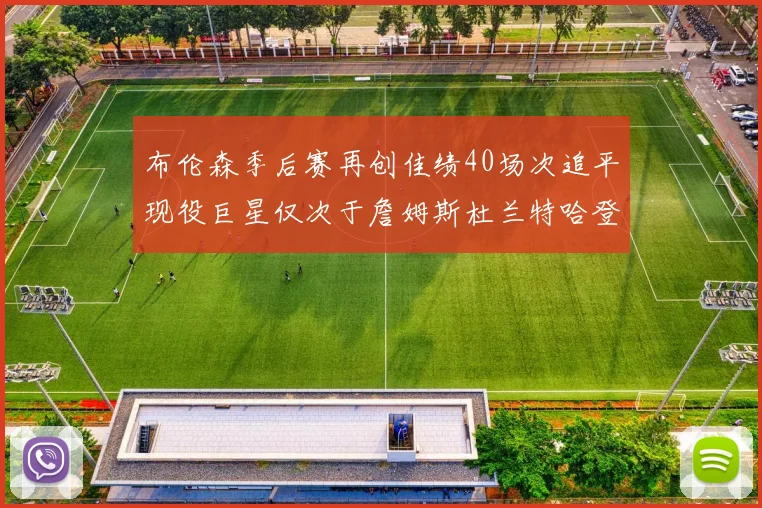 布伦森季后赛再创佳绩40场次追平现役巨星仅次于詹姆斯杜兰特哈登