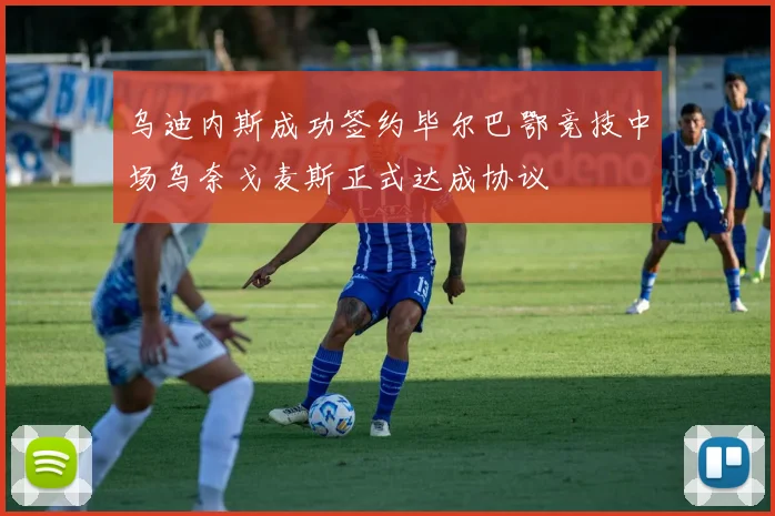 乌迪内斯成功签约毕尔巴鄂竞技中场乌奈戈麦斯正式达成协议