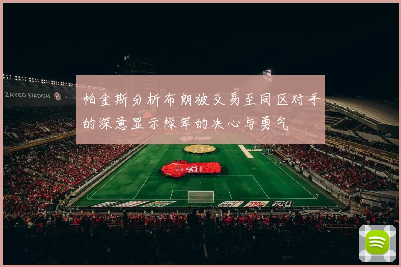帕金斯分析布朗被交易至同区对手的深意显示绿军的决心与勇气